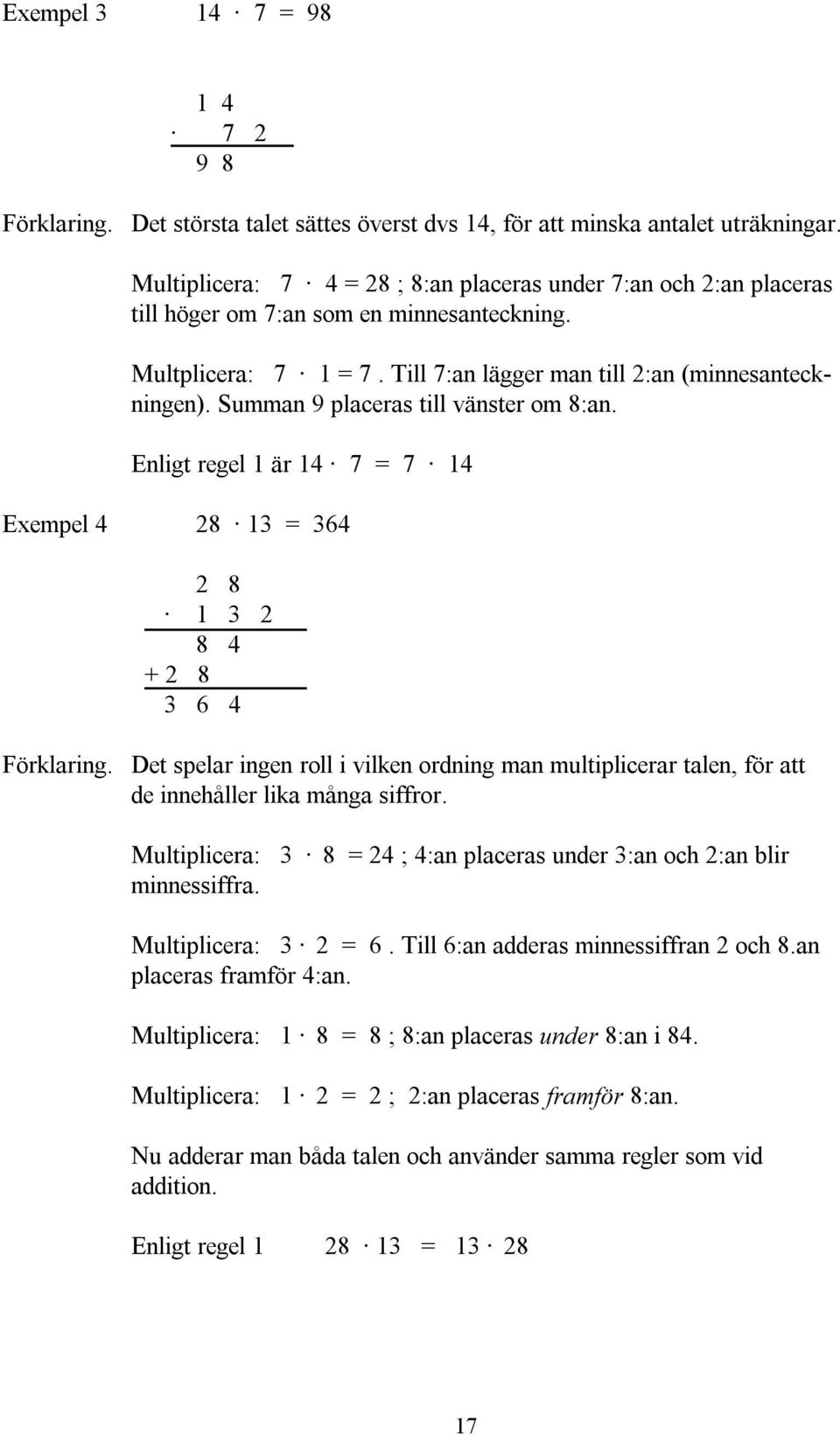 Summan 9 placeras till vänster om 8:an. Enligt regel 1 är 14 7 = 7 14 Exempel 4 28 13 = 364 2 8 1 3 2 8 4 + 2 8 3 6 4 Förklaring.