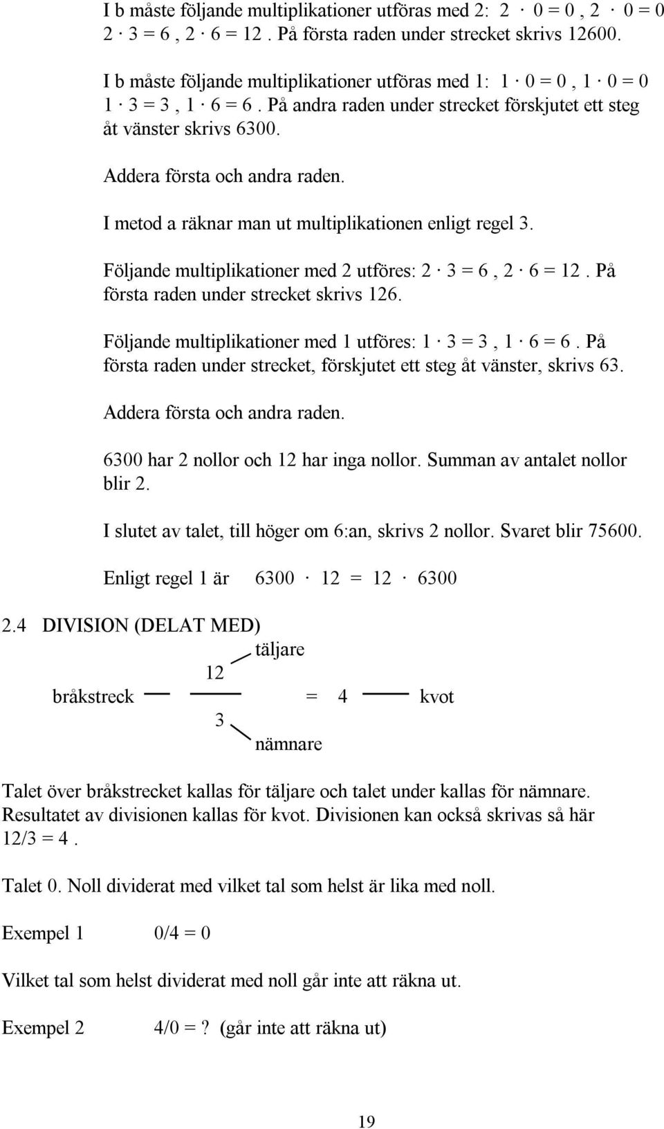 I metod a räknar man ut multiplikationen enligt regel 3. Följande multiplikationer med 2 utföres: 2 3 = 6, 2 6 = 12. På första raden under strecket skrivs 126.