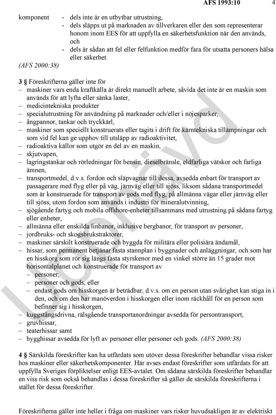 (AFS 2000:38) 3 Föreskrifterna gäller inte för maskiner vars enda kraftkälla är direkt manuellt arbete, såvida det inte är en maskin som används för att lyfta eller sänka laster, medicintekniska