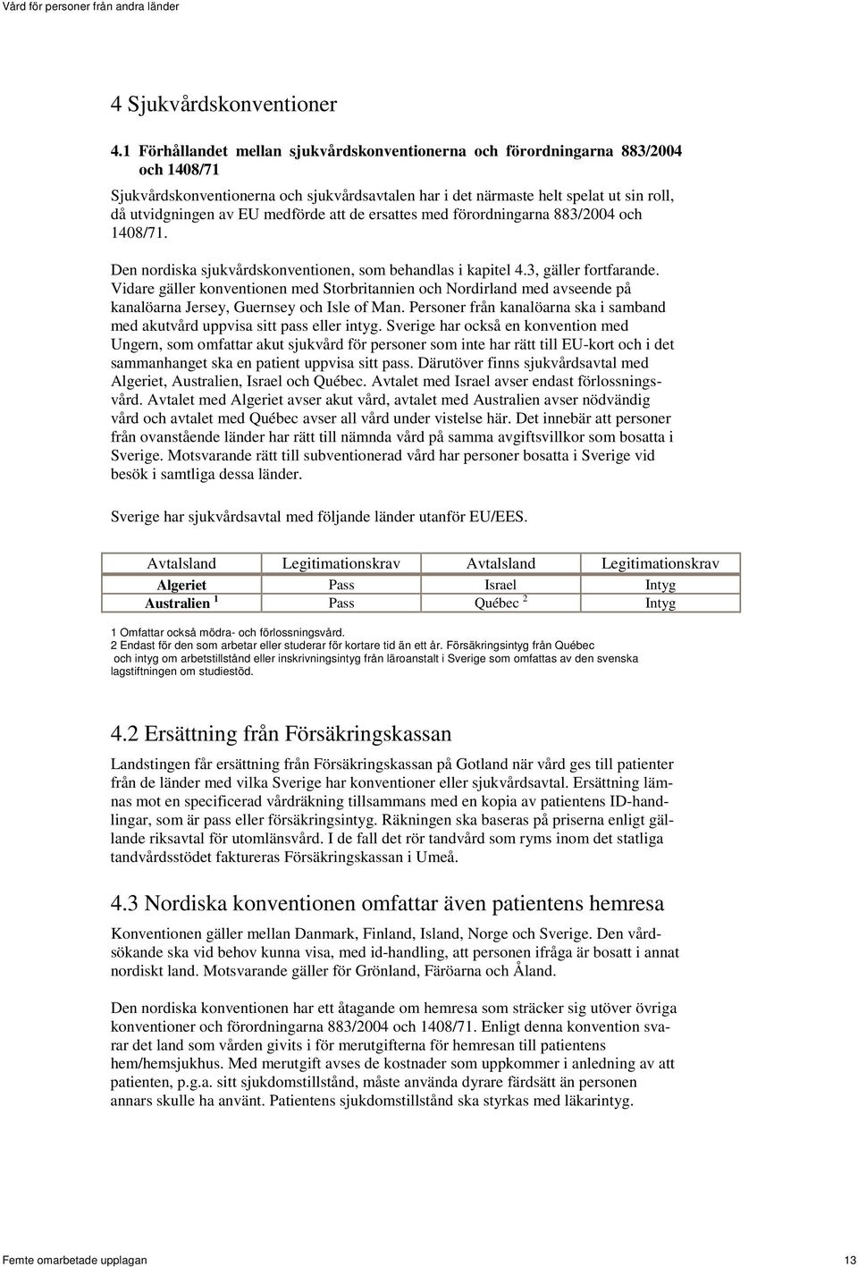 medförde att de ersattes med förordningarna 883/2004 och 1408/71. Den nordiska sjukvårdskonventionen, som behandlas i kapitel 4.3, gäller fortfarande.