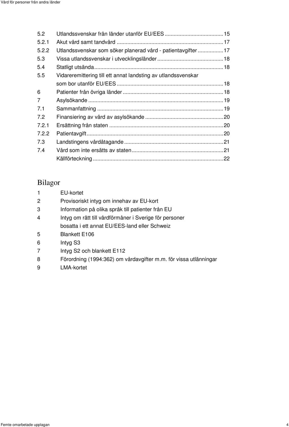 1 Sammanfattning... 19 7.2 Finansiering av vård av asylsökande... 20 7.2.1 Ersättning från staten... 20 7.2.2 Patientavgift... 20 7.3 Landstingens vårdåtagande... 21 7.