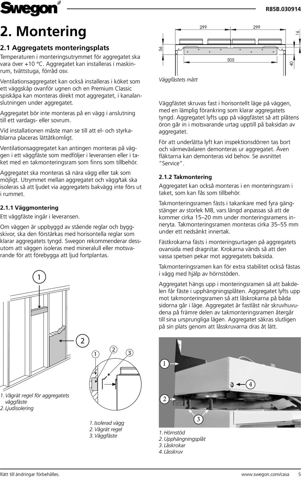 Aggregatet bör inte monteras på en vägg i anslutning till ett vardags- eller sovrum. Vid installationen måste man se till att el- och styrkablarna placeras lättåtkomligt.