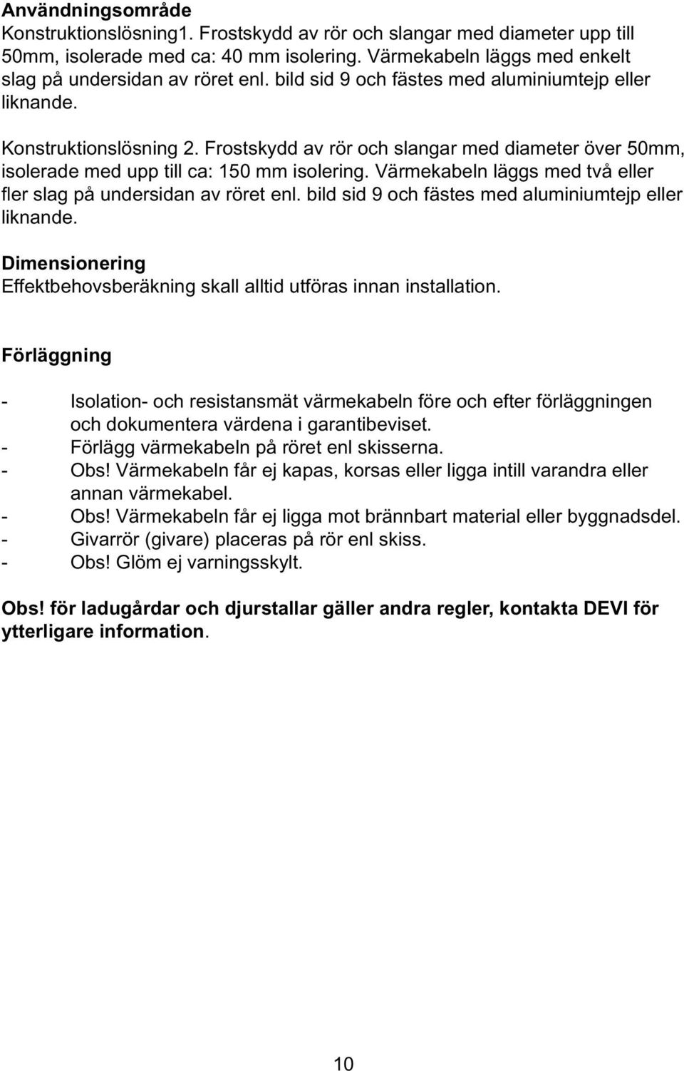 Värmekabeln läggs med två eller fl er slag på undersidan av röret enl. bild sid 9 och fästes med aluminiumtejp eller liknande.