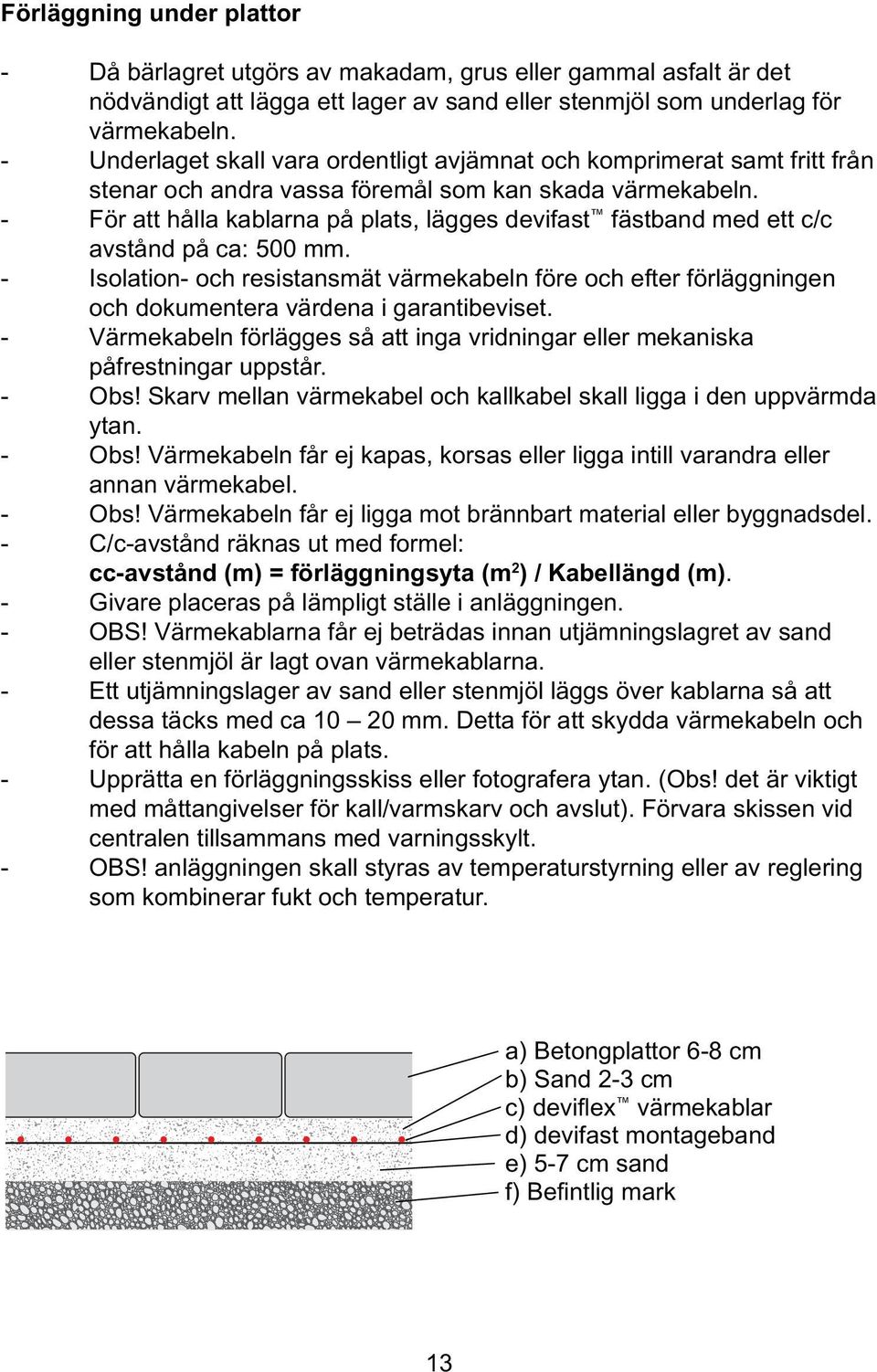 - För att hålla kablarna på plats, lägges devifast fästband med ett c/c avstånd på ca: 500 mm.