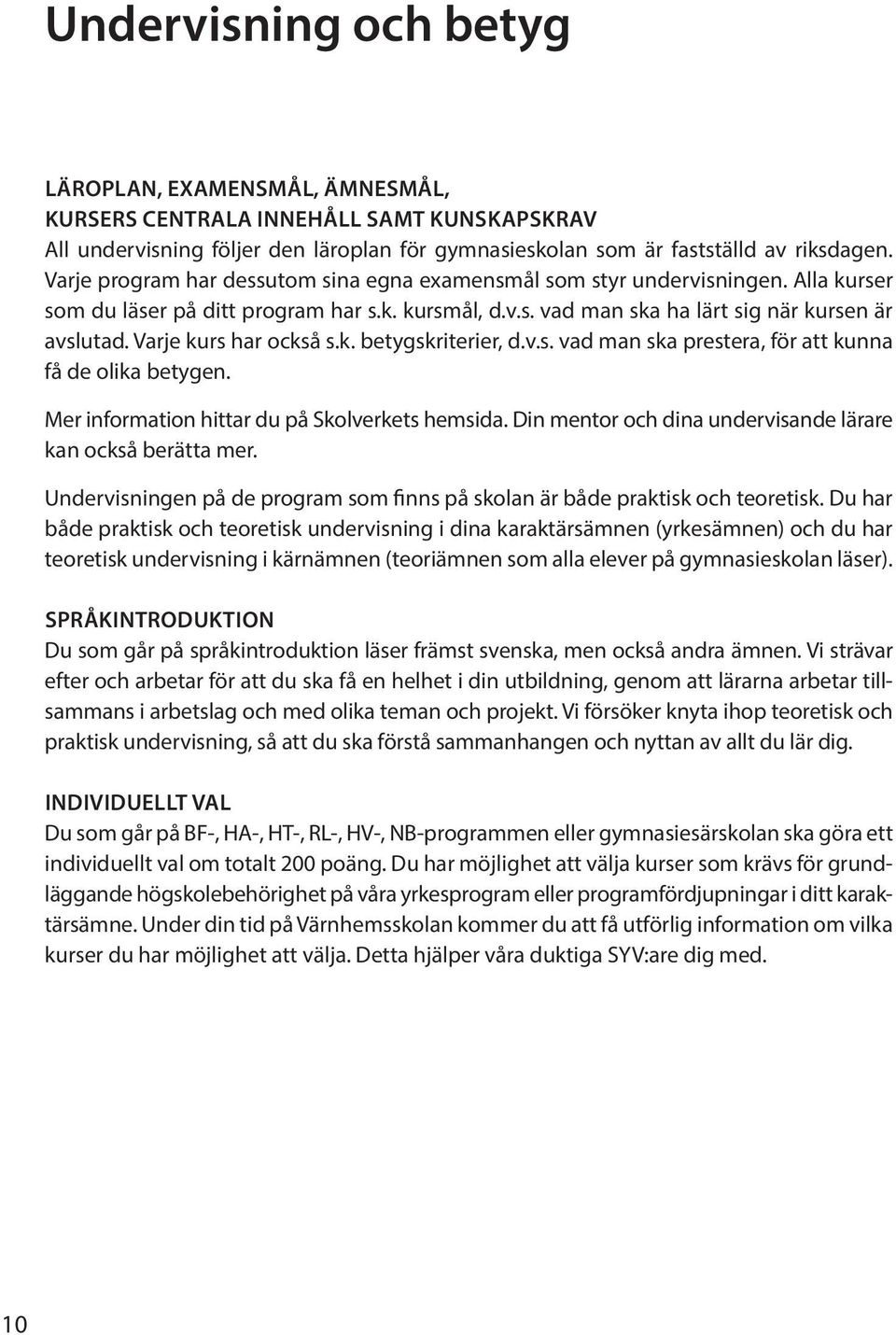 Varje kurs har också s.k. betygskriterier, d.v.s. vad man ska prestera, för att kunna få de olika betygen. Mer information hittar du på Skolverkets hemsida.