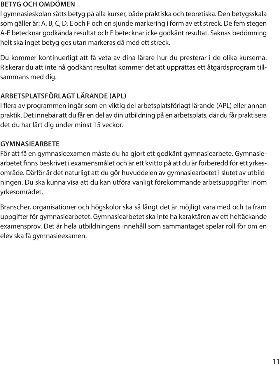 Du kommer kontinuerligt att få veta av dina lärare hur du presterar i de olika kurserna. Riskerar du att inte nå godkänt resultat kommer det att upprättas ett åtgärdsprogram tillsammans med dig.