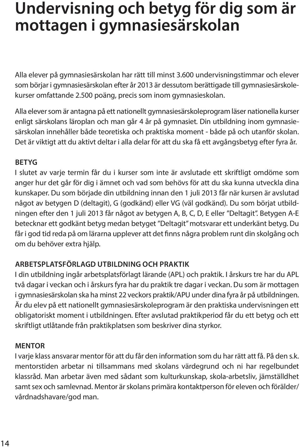 Alla elever som är antagna på ett nationellt gymnasiesärskoleprogram läser nationella kurser enligt särskolans läroplan och man går 4 år på gymnasiet.