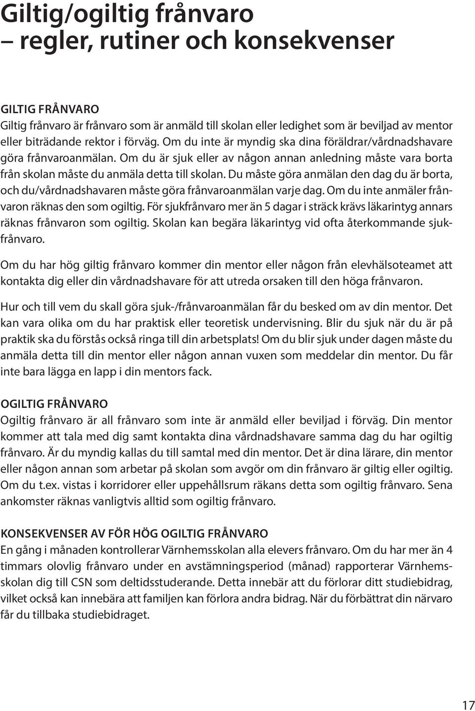 Du måste göra anmälan den dag du är borta, och du/vårdnadshavaren måste göra frånvaroanmälan varje dag. Om du inte anmäler frånvaron räknas den som ogiltig.