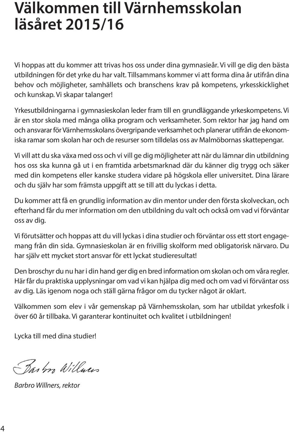 Yrkesutbildningarna i gymnasieskolan leder fram till en grundläggande yrkeskompetens. Vi är en stor skola med många olika program och verksamheter.