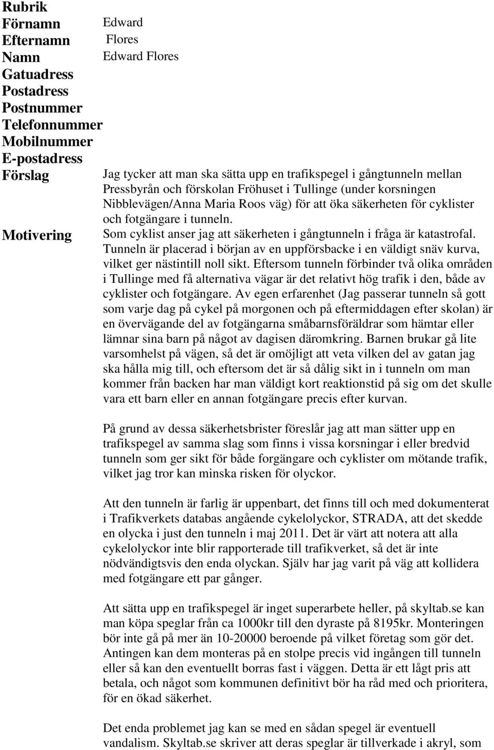 Som cyklist anser jag att säkerheten i gångtunneln i fråga är katastrofal. Tunneln är placerad i början av en uppförsbacke i en väldigt snäv kurva, vilket ger nästintill noll sikt.