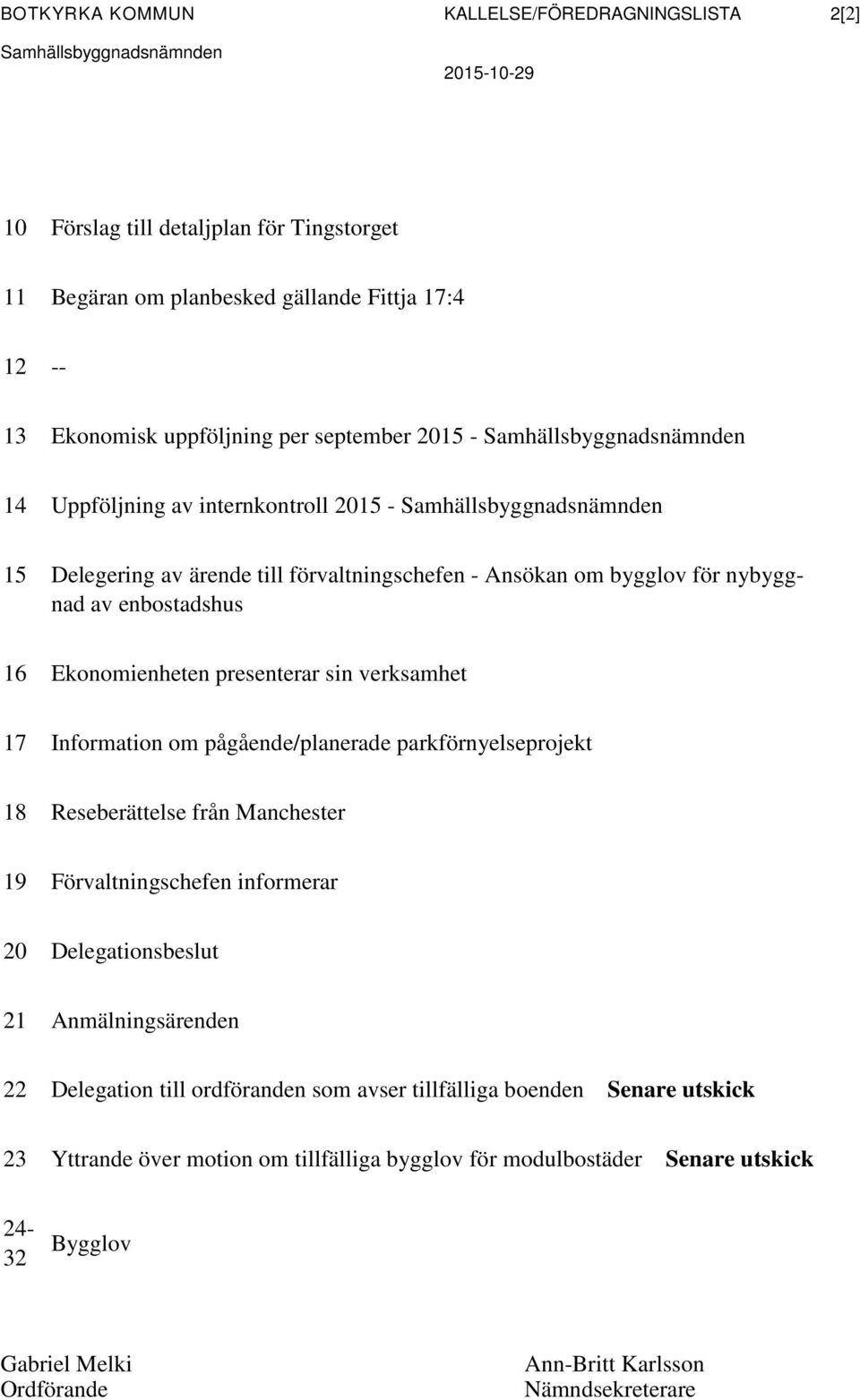 nybyggnad av enbostadshus 16 Ekonomienheten presenterar sin verksamhet 17 Information om pågående/planerade parkförnyelseprojekt 18 Reseberättelse från Manchester 19 Förvaltningschefen informerar 20