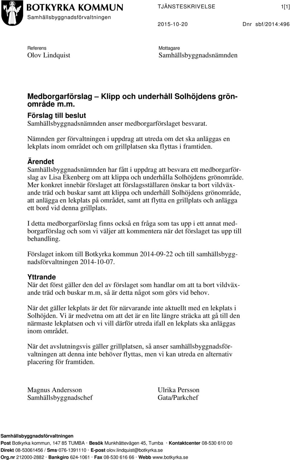 Nämnden ger förvaltningen i uppdrag att utreda om det ska anläggas en lekplats inom området och om grillplatsen ska flyttas i framtiden.