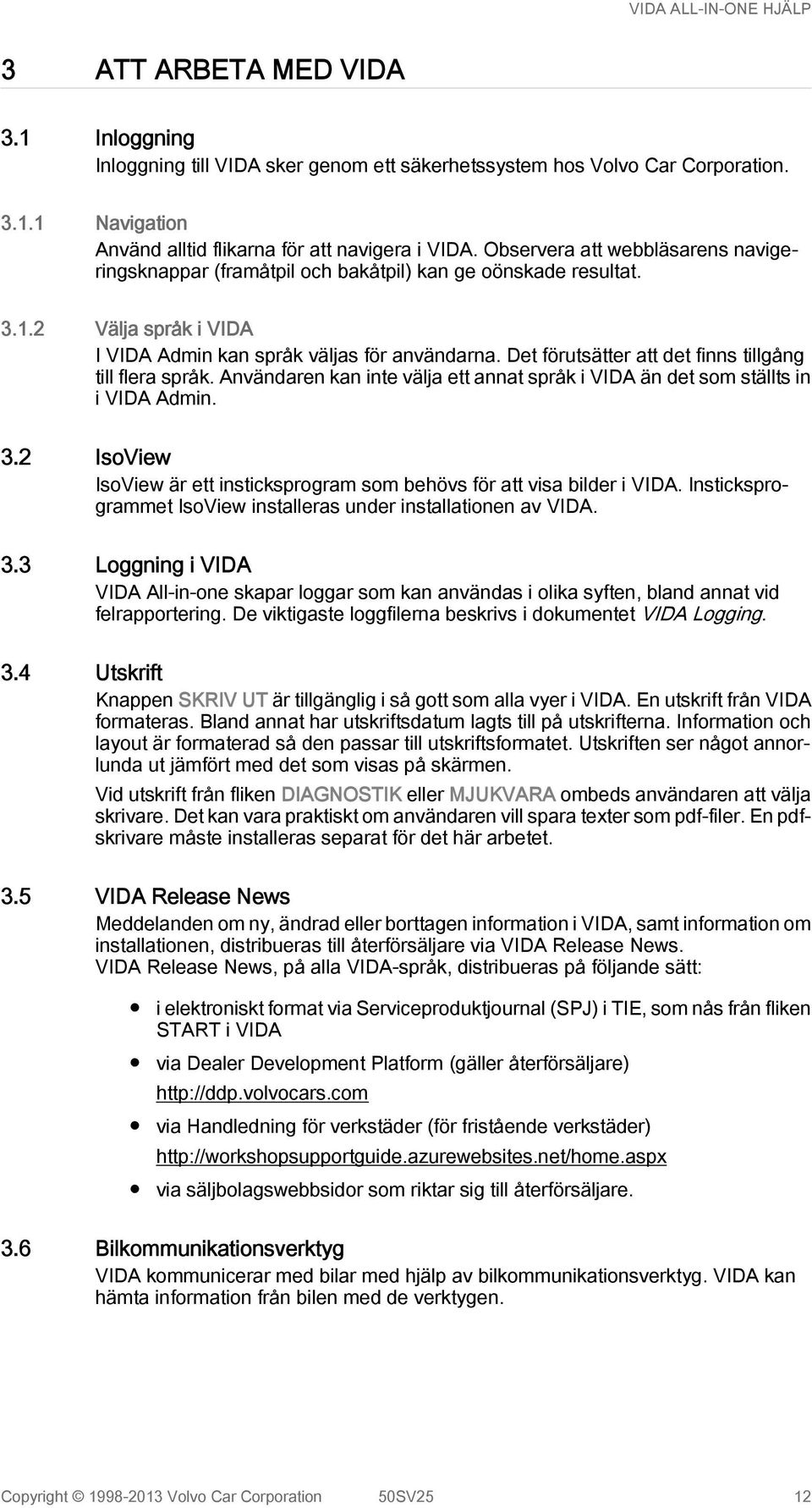 Det förutsätter att det finns tillgång till flera språk. Användaren kan inte välja ett annat språk i VIDA än det som ställts in i VIDA Admin. 3.