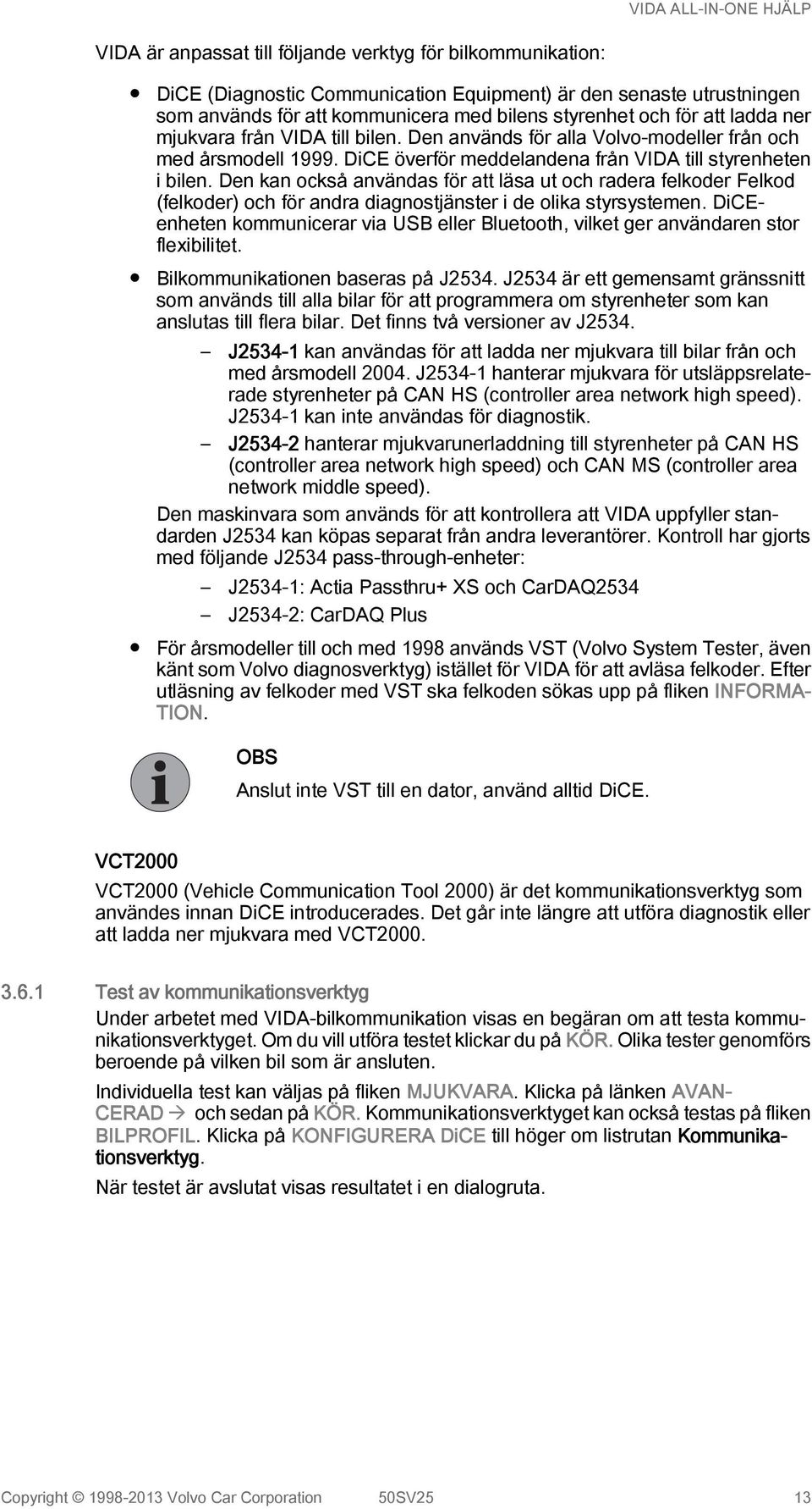 Den kan också användas för att läsa ut och radera felkoder Felkod (felkoder) och för andra diagnostjänster i de olika styrsystemen.