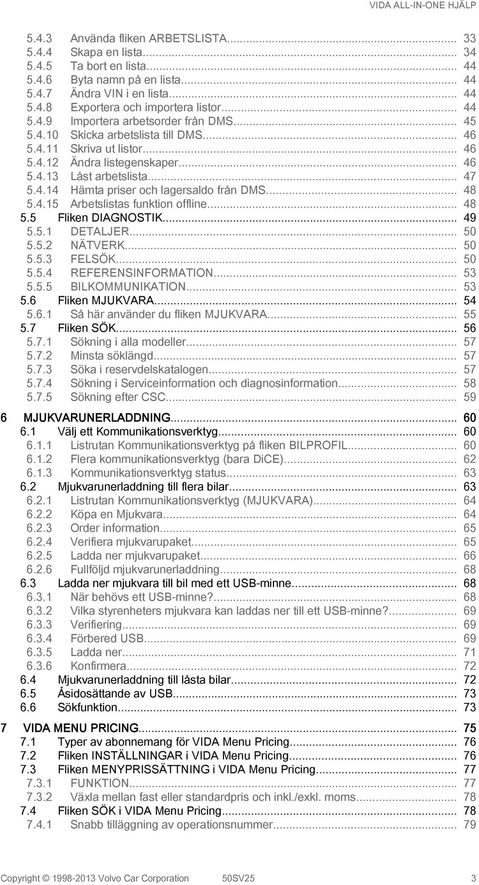 .. 48 5.4.15 Arbetslistas funktion offline... 48 5.5 Fliken DIAGNOSTIK... 49 5.5.1 DETALJER... 50 5.5.2 NÄTVERK... 50 5.5.3 FELSÖK... 50 5.5.4 REFERENSINFORMATION... 53 5.5.5 BILKOMMUNIKATION... 53 5.6 Fliken MJUKVARA.