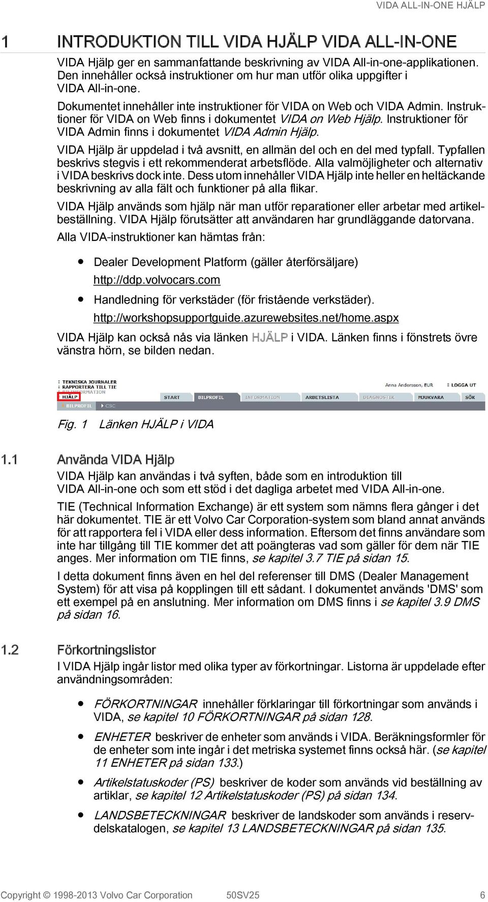 Instruktioner för VIDA on Web finns i dokumentet VIDA on Web Hjälp. Instruktioner för VIDA Admin finns i dokumentet VIDA Admin Hjälp.