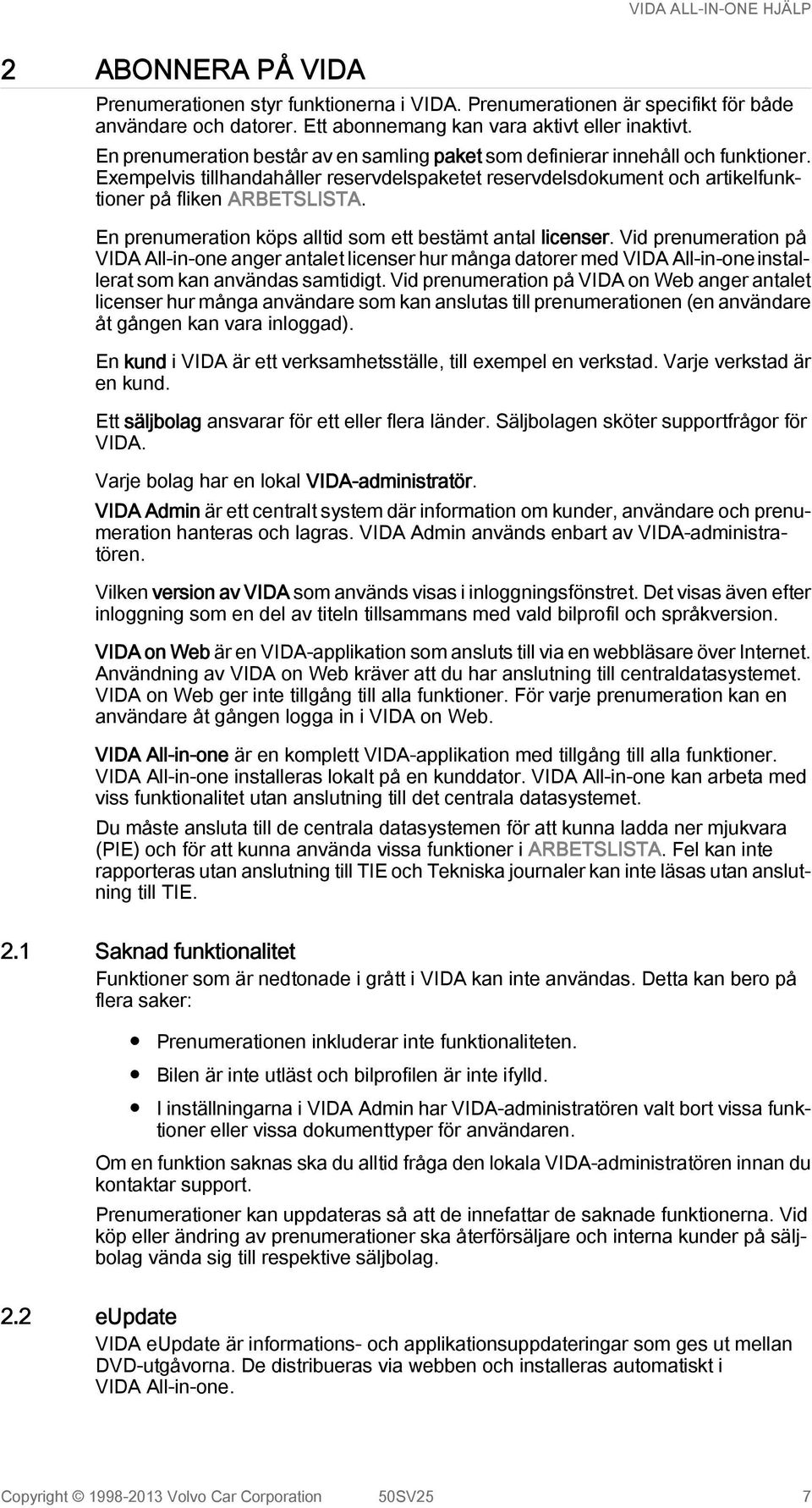 En prenumeration köps alltid som ett bestämt antal licenser. Vid prenumeration på VIDA All-in-one anger antalet licenser hur många datorer med VIDA All-in-one installerat som kan användas samtidigt.
