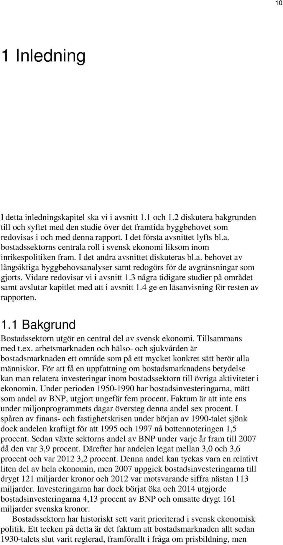 Vidare redovisar vi i avsnitt 1.3 några tidigare studier på området samt avslutar kapitlet med att i avsnitt 1.4 ge en läsanvisning för resten av rapporten. 1.1 Bakgrund Bostadssektorn utgör en central del av svensk ekonomi.