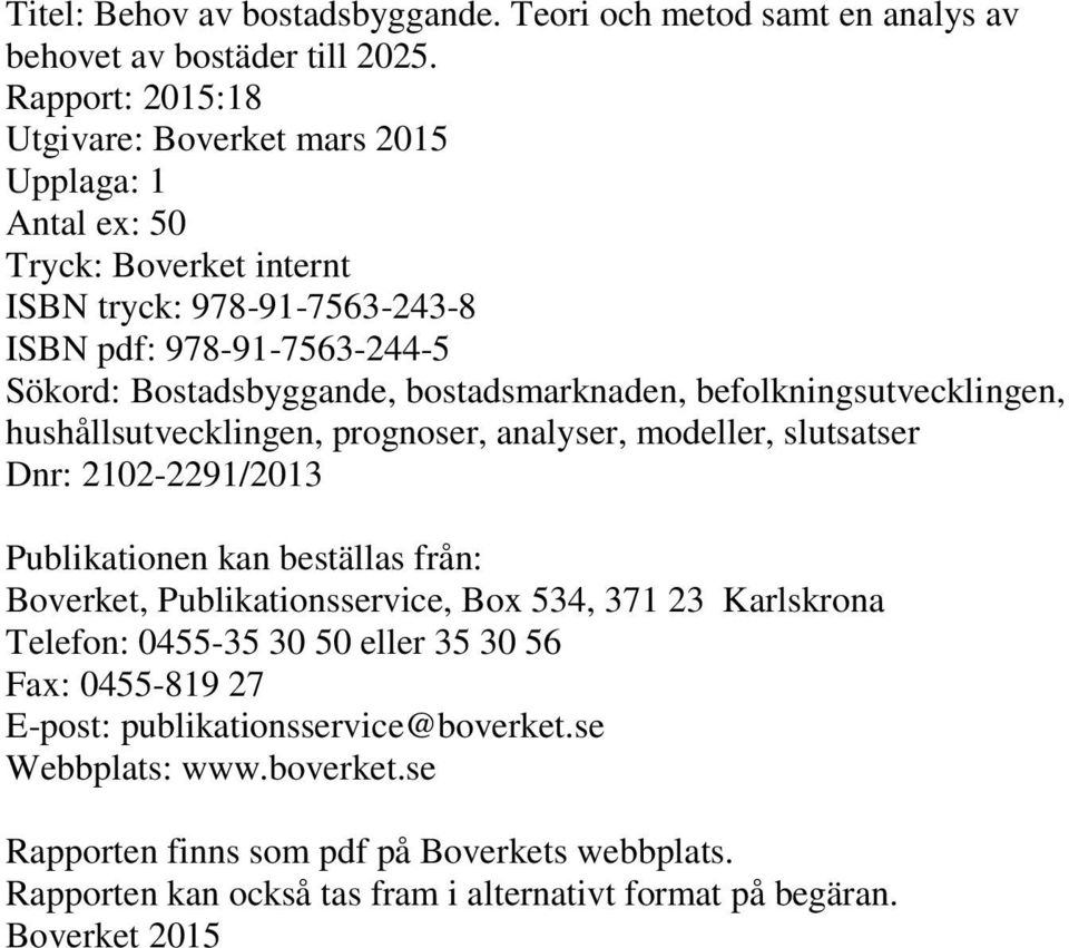 bostadsmarknaden, befolkningsutvecklingen, hushållsutvecklingen, prognoser, analyser, modeller, slutsatser Dnr: 2102-2291/2013 Publikationen kan beställas från: Boverket,