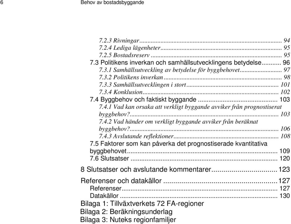 ... 103 7.4.2 Vad händer om verkligt byggande avviker från beräknat byggbehov?... 106 7.4.3 Avslutande reflektioner... 108 7.5 Faktorer som kan påverka det prognostiserade kvantitativa byggbehovet.