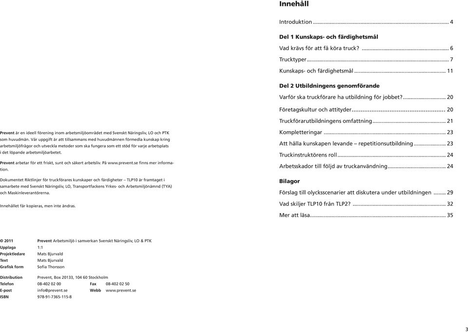 .. 21 Prevent är en ideell förening inom arbetsmiljöområdet med Svenskt Näringsliv, LO och PTK som huvudmän.