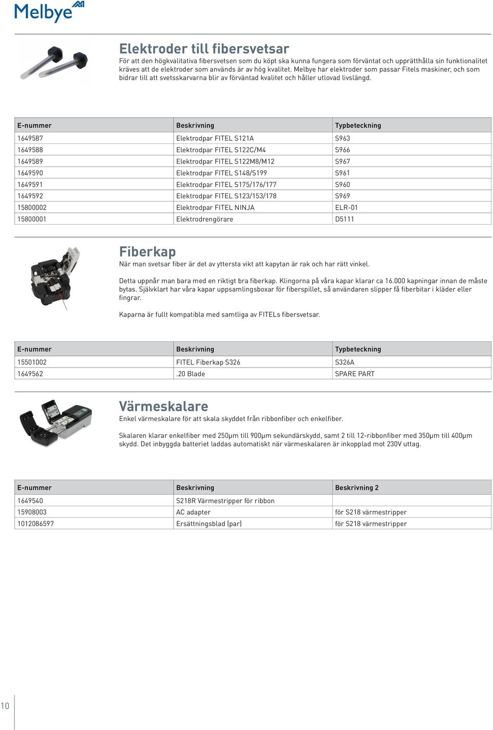 E-nummer Beskrivning Typbeteckning 1649587 Elektrodpar FITEL S121A S963 1649588 Elektrodpar FITEL S122C/M4 S966 1649589 Elektrodpar FITEL S122M8/M12 S967 1649590 Elektrodpar FITEL S148/S199 S961