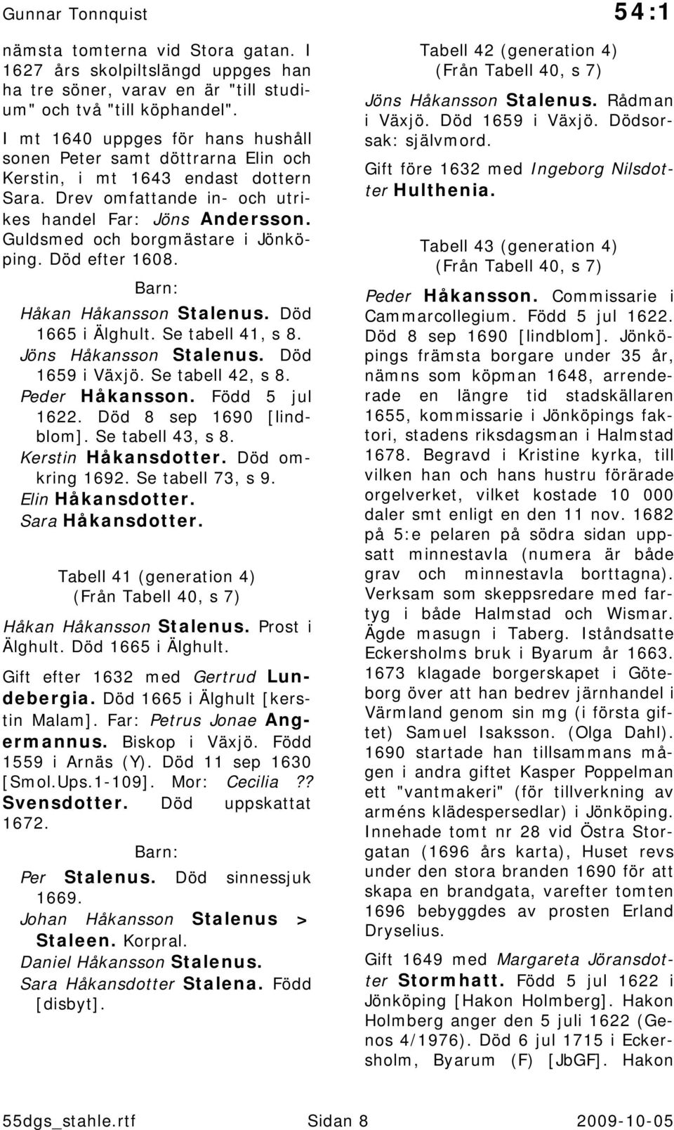 Guldsmed och borgmästare i Jönköping. Död efter 1608. Håkan Håkansson Stalenus. Död 1665 i Älghult. Se tabell 41, s 8. Jöns Håkansson Stalenus. Död 1659 i Växjö. Se tabell 42, s 8. Peder Håkansson.