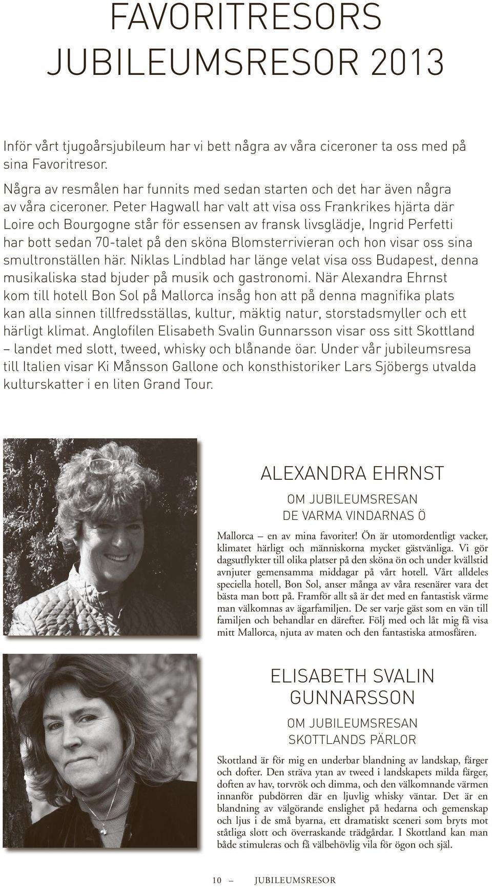 Peter Hagwall har valt att visa oss Frankrikes hjärta där Loire och Bourgogne står för essensen av fransk livsglädje, Ingrid Perfetti har bott sedan 70-talet på den sköna Blomsterrivieran och hon