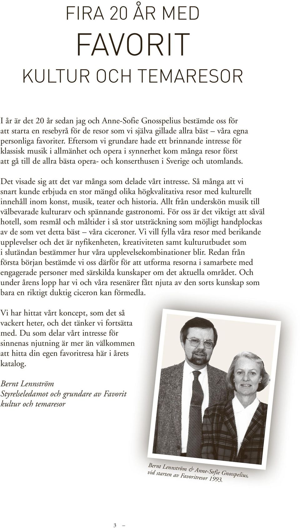 Eftersom vi grundare hade ett brinnande intresse för klassisk musik i allmänhet och opera i synnerhet kom många resor först att gå till de allra bästa opera- och konserthusen i Sverige och utomlands.