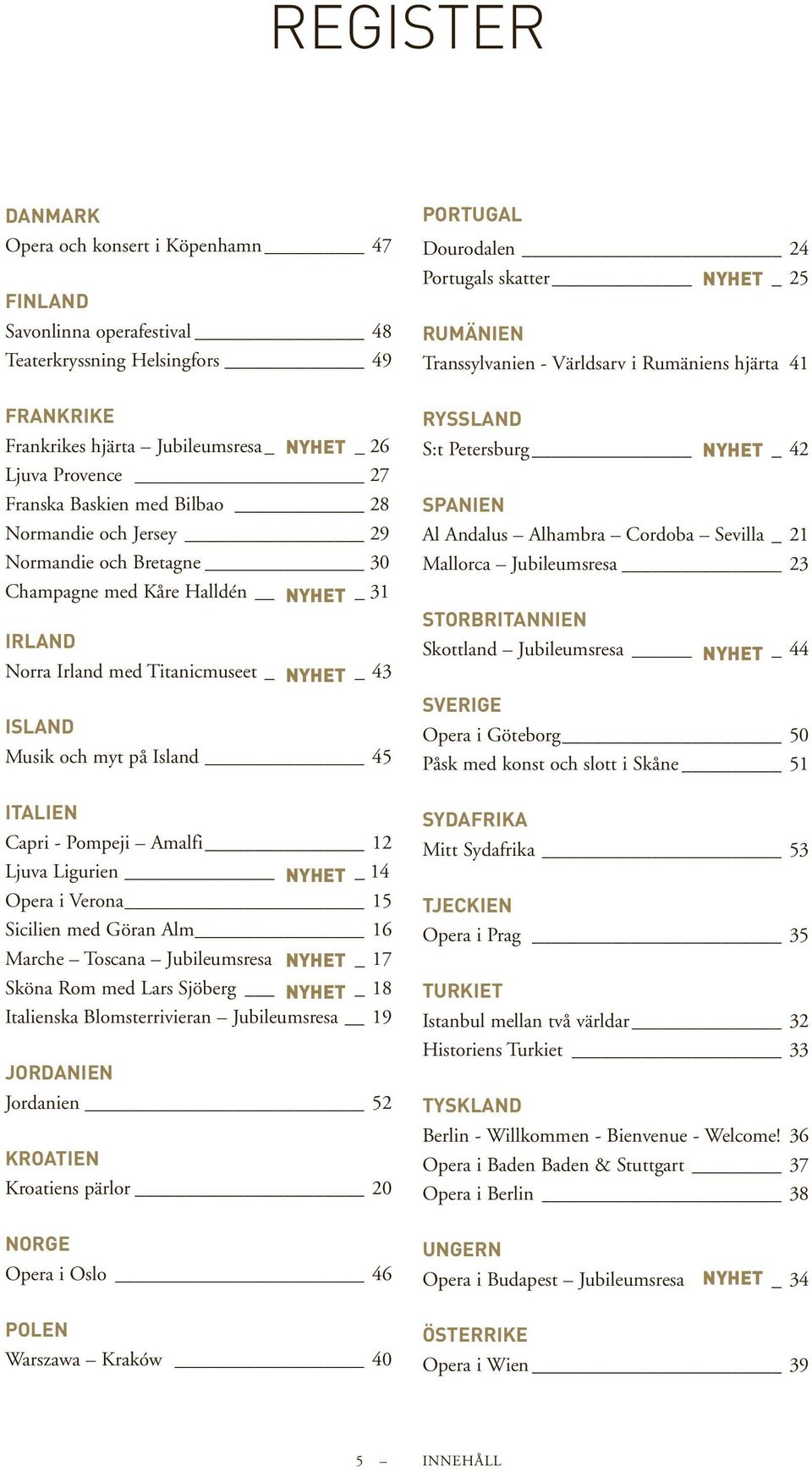 Capri - Pompeji Amalfi 12 Ljuva Ligurien NYHET 14 Opera i Verona 15 Sicilien med Göran Alm 16 Marche Toscana Jubileumsresa_ NYHET 17 Sköna Rom med Lars Sjöberg NYHET 18 Italienska Blomsterrivieran