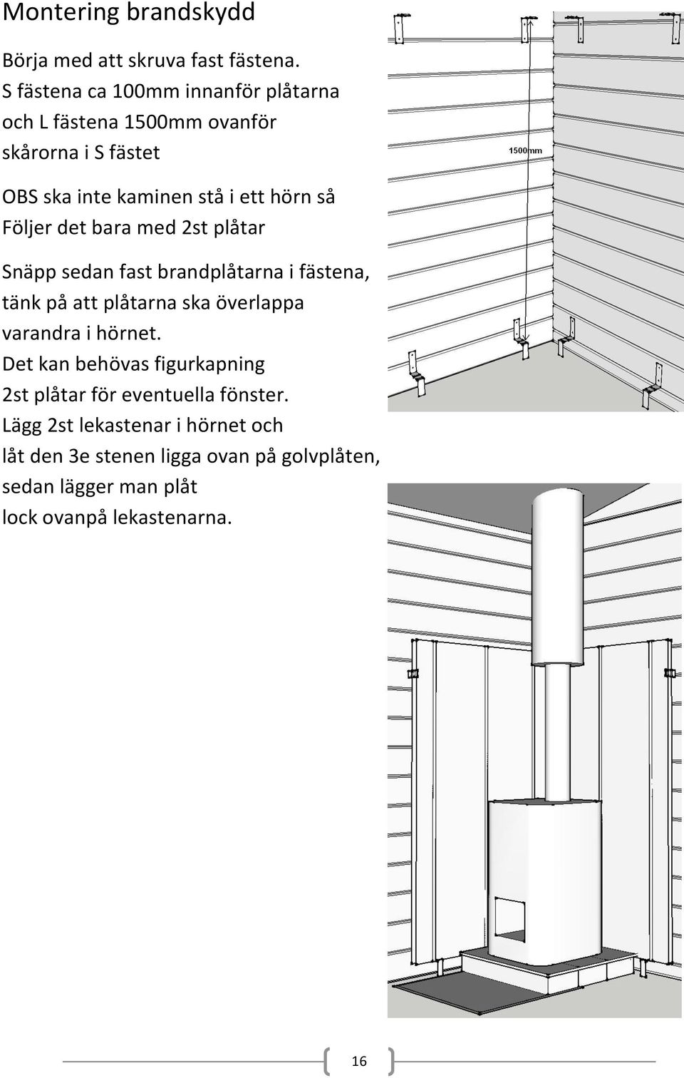 Följer det bara med 2st plåtar Snäpp sedan fast brandplåtarna i fästena, tänk på att plåtarna ska överlappa varandra i