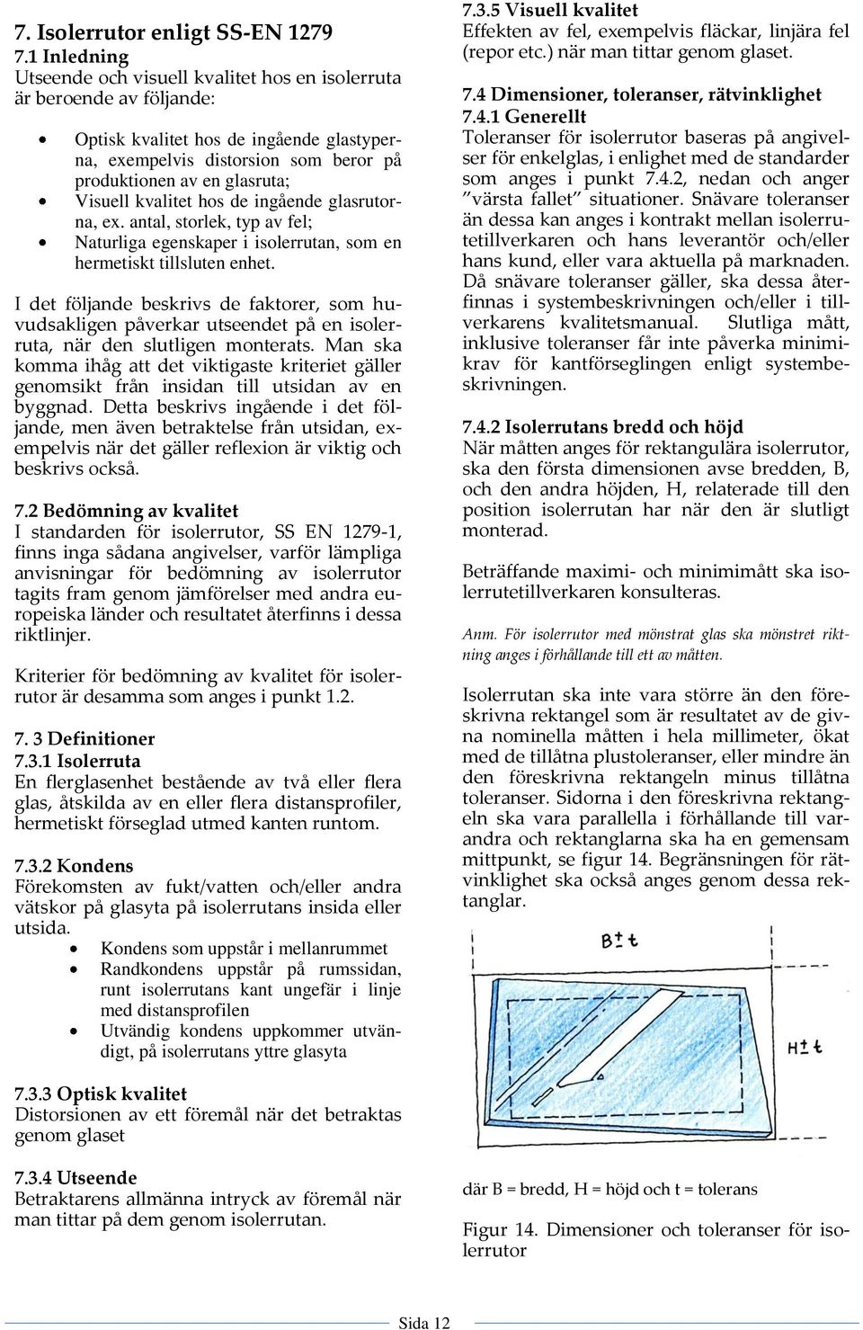 Visuell kvalitet hos de ingående glasrutorna, ex. antal, storlek, typ av fel; Naturliga egenskaper i isolerrutan, som en hermetiskt tillsluten enhet.