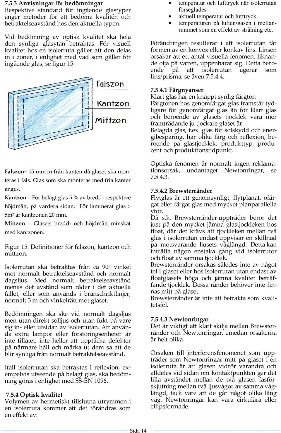 För visuell kvalitet hos en isolerruta gäller att den delas in i zoner, i enlighet med vad som gäller för ingående glas, se figur 15.