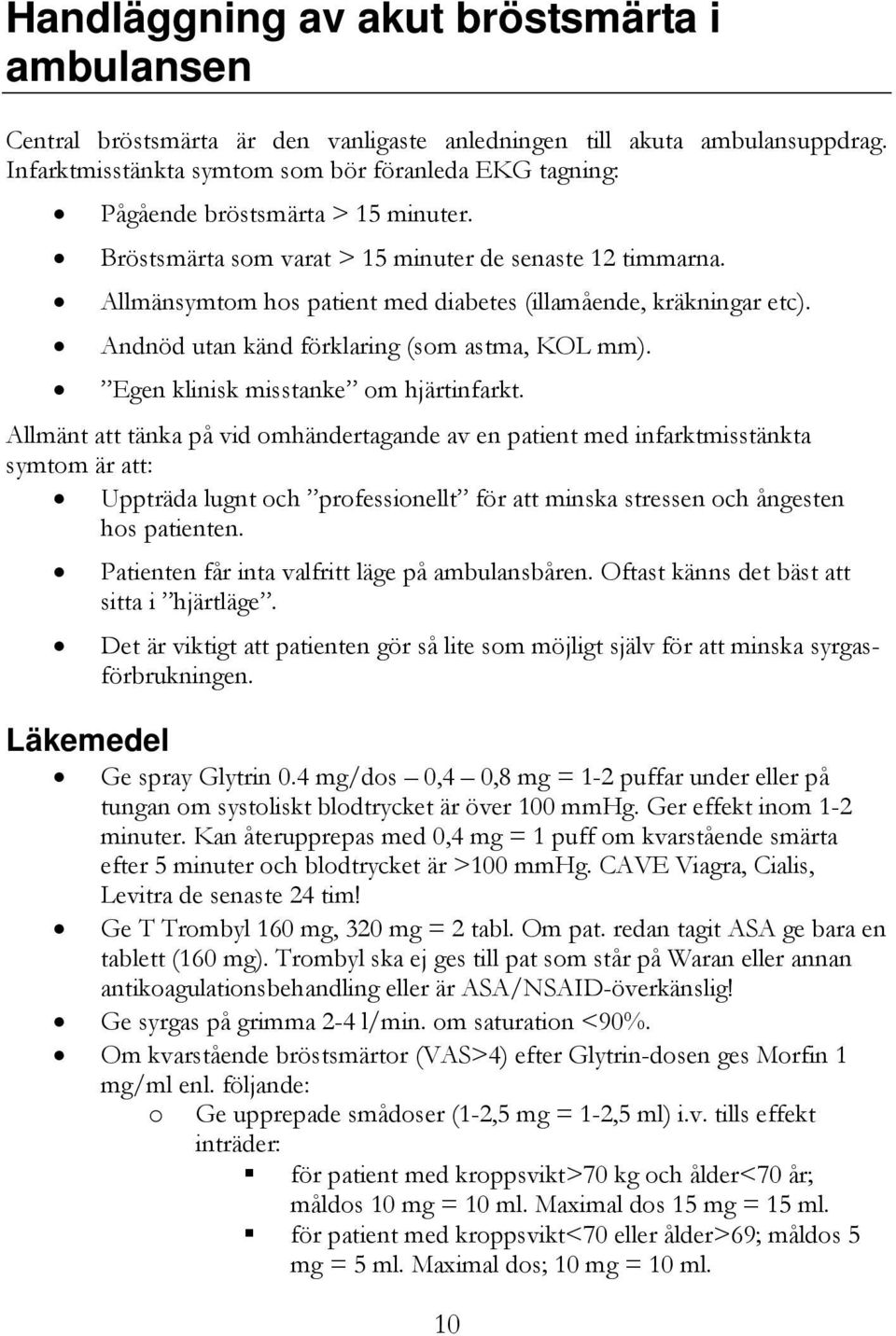 Allmänsymtom hos patient med diabetes (illamående, kräkningar etc). Andnöd utan känd förklaring (som astma, KOL mm). Egen klinisk misstanke om hjärtinfarkt.