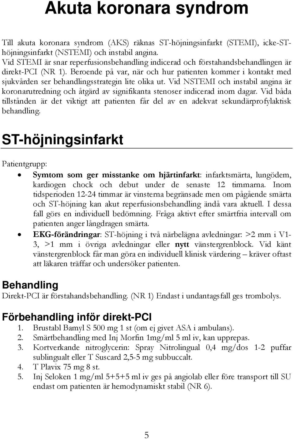 Beroende på var, när och hur patienten kommer i kontakt med sjukvården ser behandlingsstrategin lite olika ut.