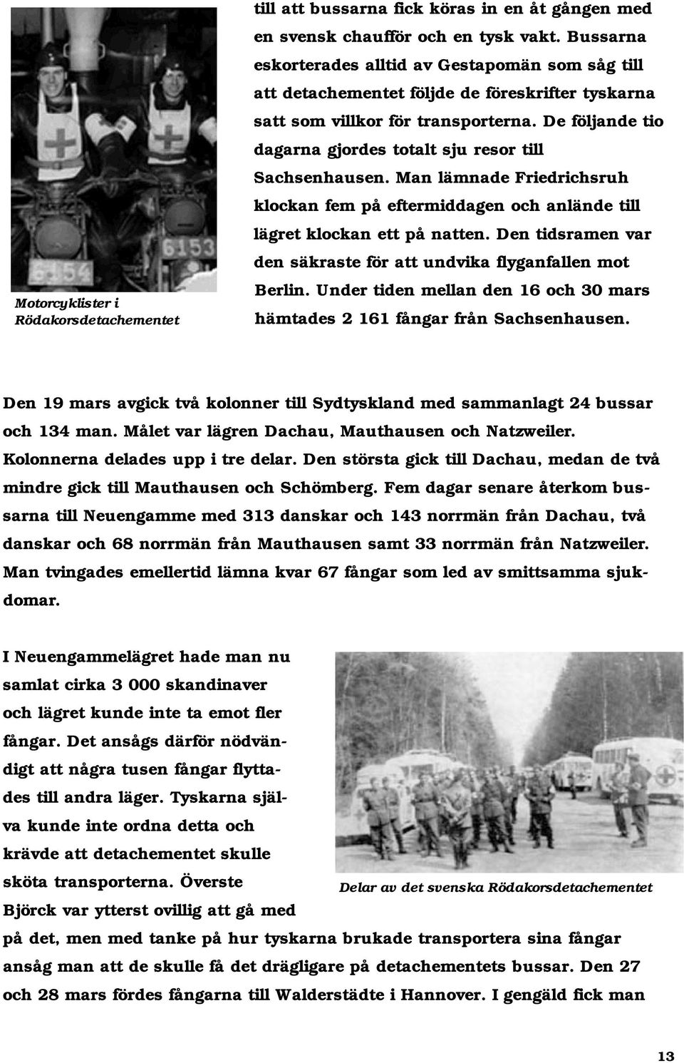 De följande tio dagarna gjordes totalt sju resor till Sachsenhausen. Man lämnade Friedrichsruh klockan fem på eftermiddagen och anlände till lägret klockan ett på natten.