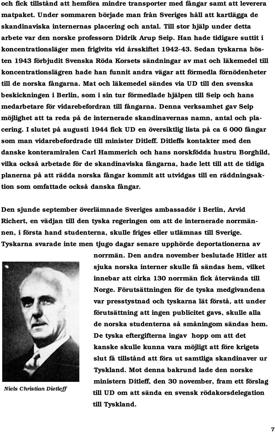 Sedan tyskarna hösten 1943 förbjudit Svenska Röda Korsets sändningar av mat och läkemedel till koncentrationslägren hade han funnit andra vägar att förmedla förnödenheter till de norska fångarna.