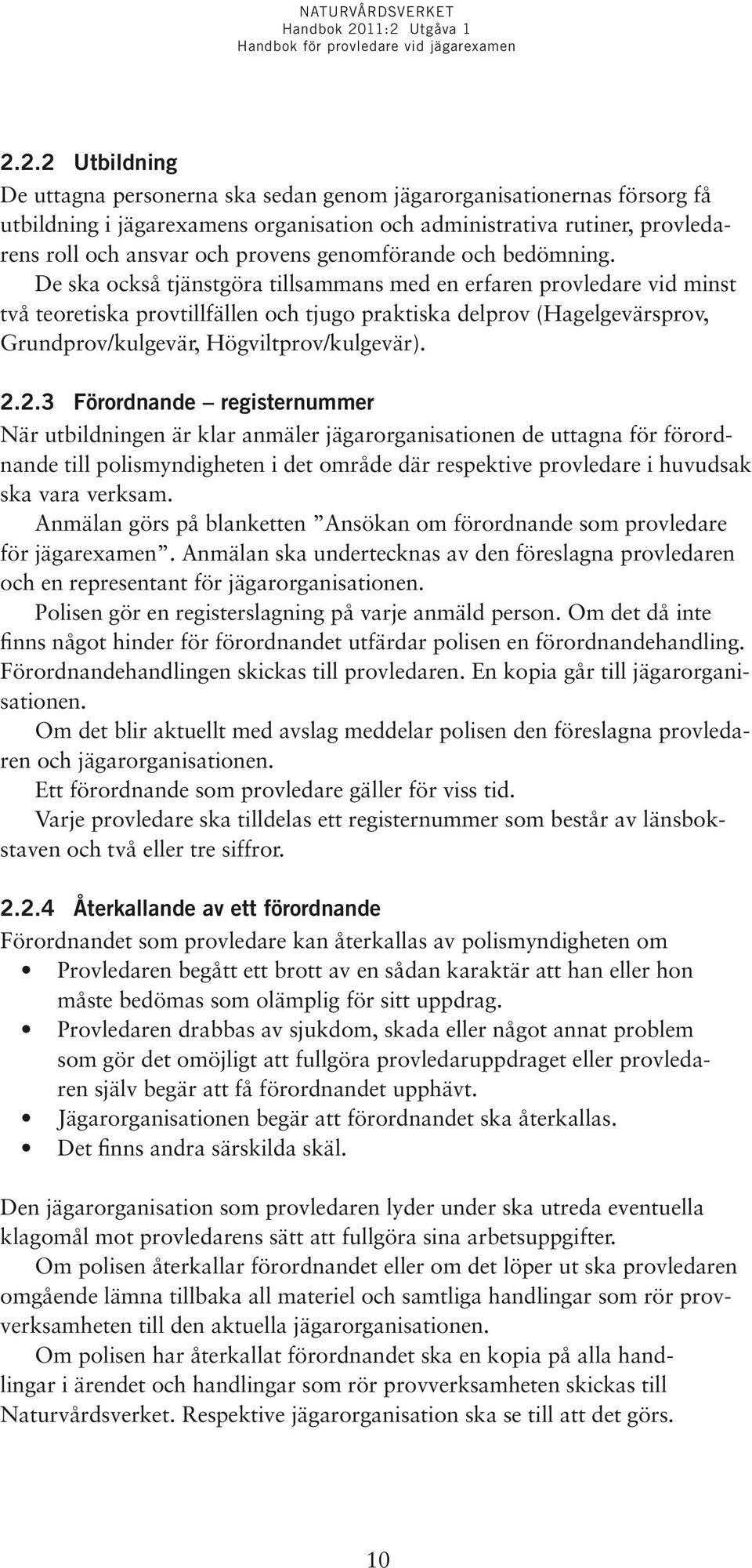 De ska också tjänstgöra tillsammans med en erfaren provledare vid minst två teoretiska provtillfällen och tjugo praktiska delprov (Hagelgevärsprov, Grundprov/kulgevär, Högviltprov/kulgevär). 2.