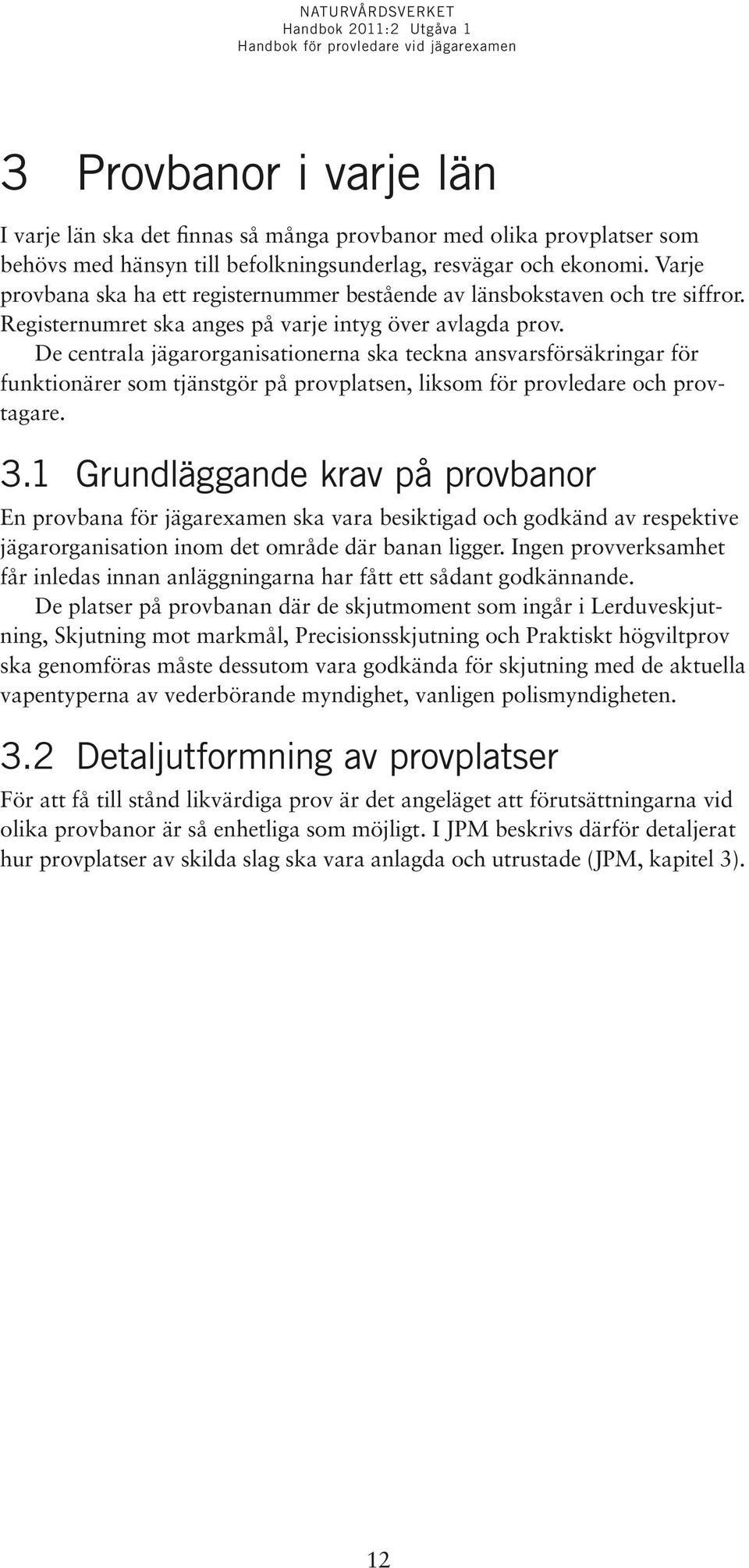 De centrala jägarorganisationerna ska teckna ansvarsförsäkringar för funktionärer som tjänstgör på provplatsen, liksom för provledare och provtagare. 3.