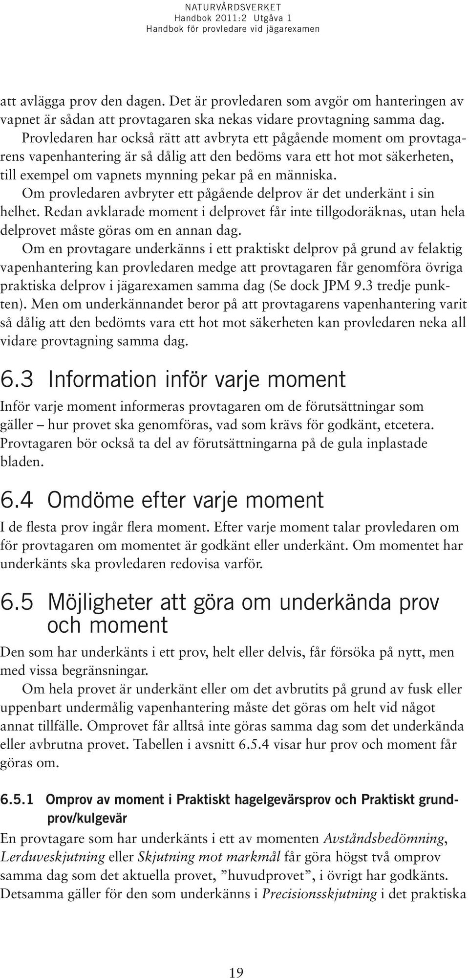 Om provledaren avbryter ett pågående delprov är det underkänt i sin helhet. Redan avklarade moment i delprovet får inte tillgodoräknas, utan hela delprovet måste göras om en annan dag.