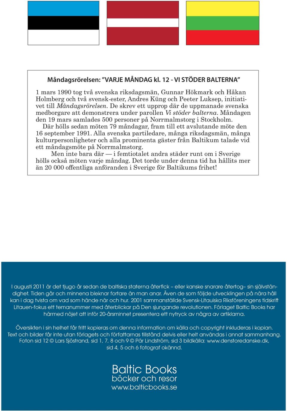 De skrev ett upprop där de uppmanade svenska medborgare att demonstrera under parollen Vi stöder balterna. Måndagen den 19 mars samlades 500 personer på Norrmalmstorg i Stockholm.