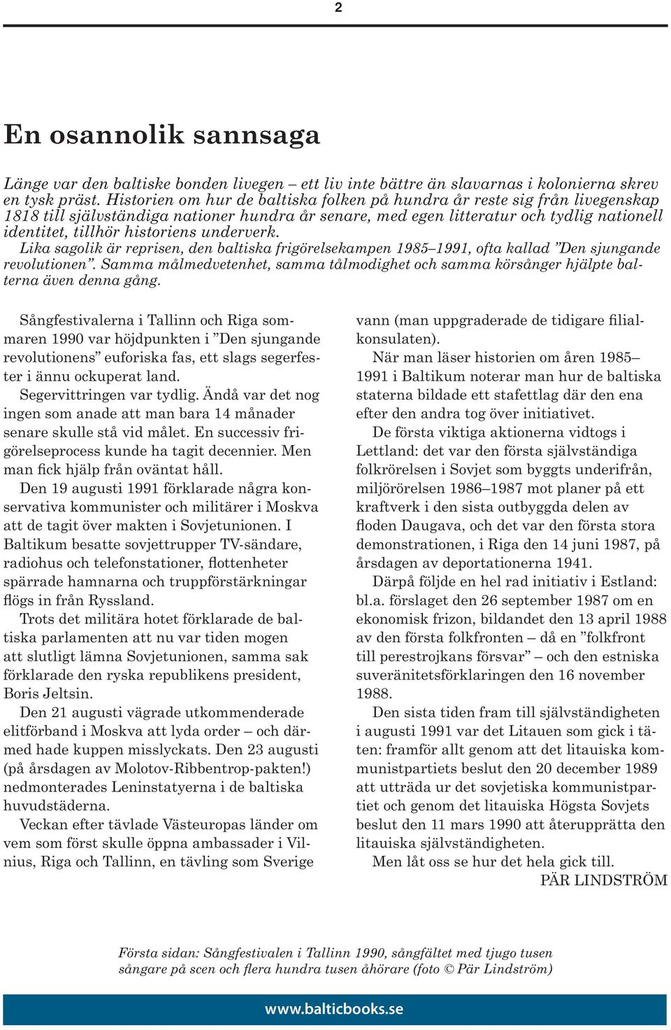 underverk. Lika sagolik är reprisen, den baltiska frigörelsekampen 1985 1991, ofta kallad Den sjungande revolutionen.