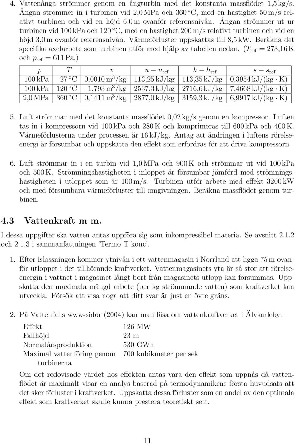 Ångan strömmer ut ur turbinen vid 100 kpa och 120 C, med en hastighet 200 m/s relativt turbinen och vid en höjd 3,0 m ovanför referensnivån. Värmeförluster uppskattas till 8,5 kw.