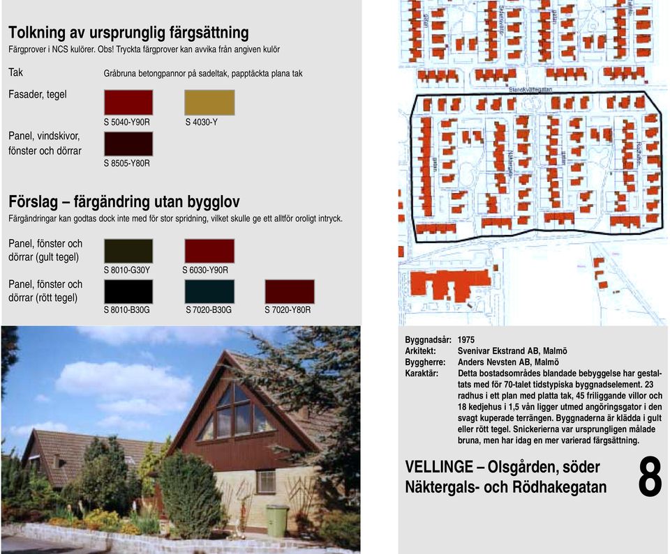 dörrar (gult tegel) dörrar (rött tegel) S 8010-G30Y S 6030-Y90R S 8010-B30G S 7020-B30G S 7020-Y80R Byggnadsår: 1975 Arkitekt: Svenivar Ekstrand AB, Malmö Byggherre: Anders Nevsten AB, Malmö