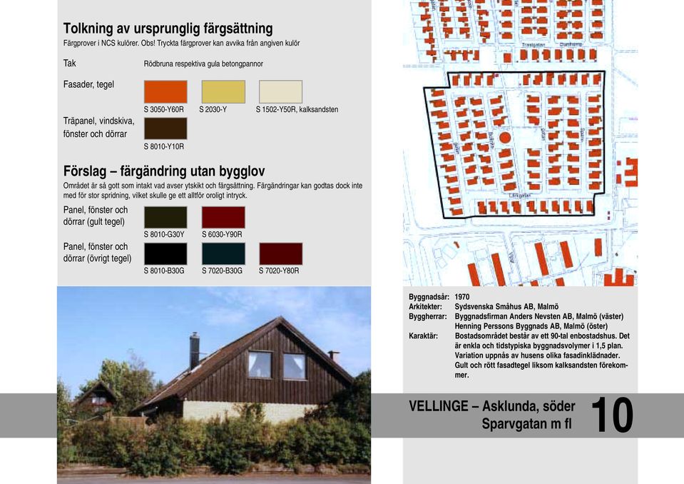 dörrar (gult tegel) dörrar (övrigt tegel) S 8010-G30Y S 6030-Y90R S 8010-B30G S 7020-B30G S 7020-Y80R Byggnadsår: 1970 Arkitekter: Sydsvenska Småhus AB, Malmö Byggherrar: Byggnadsfirman Anders