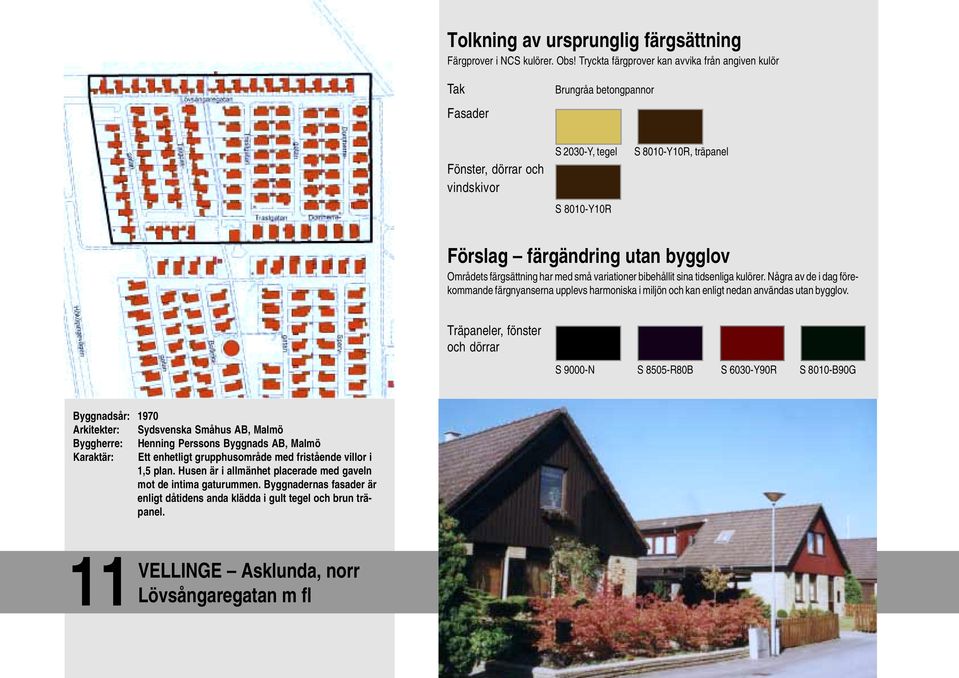 Träpaneler, fönster och dörrar S 9000-N S 8505-R80B S 6030-Y90R S 8010-B90G Byggnadsår: 1970 Arkitekter: Sydsvenska Småhus AB, Malmö Byggherre: Henning Perssons Byggnads AB, Malmö Karaktär: