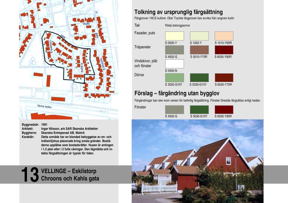 Fönster S 4502-G S 5030-G10Y S 6030-Y80R Byggnadsår: 1991 Arkitekt: Ingar Nilsson, ark SAR Skanska Arkitekter Byggherre: Skanska Entrepenad AB, Malmö Karaktär: Detta område har en