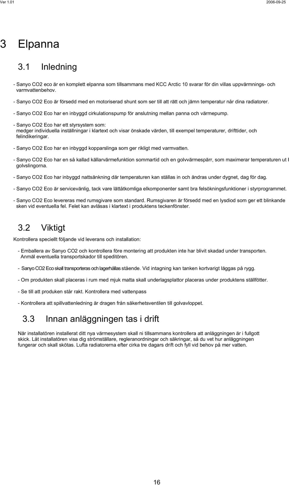 - Sanyo CO2 Eco har en inbyggd cirkulationspump för anslutning mellan panna och värmepump.