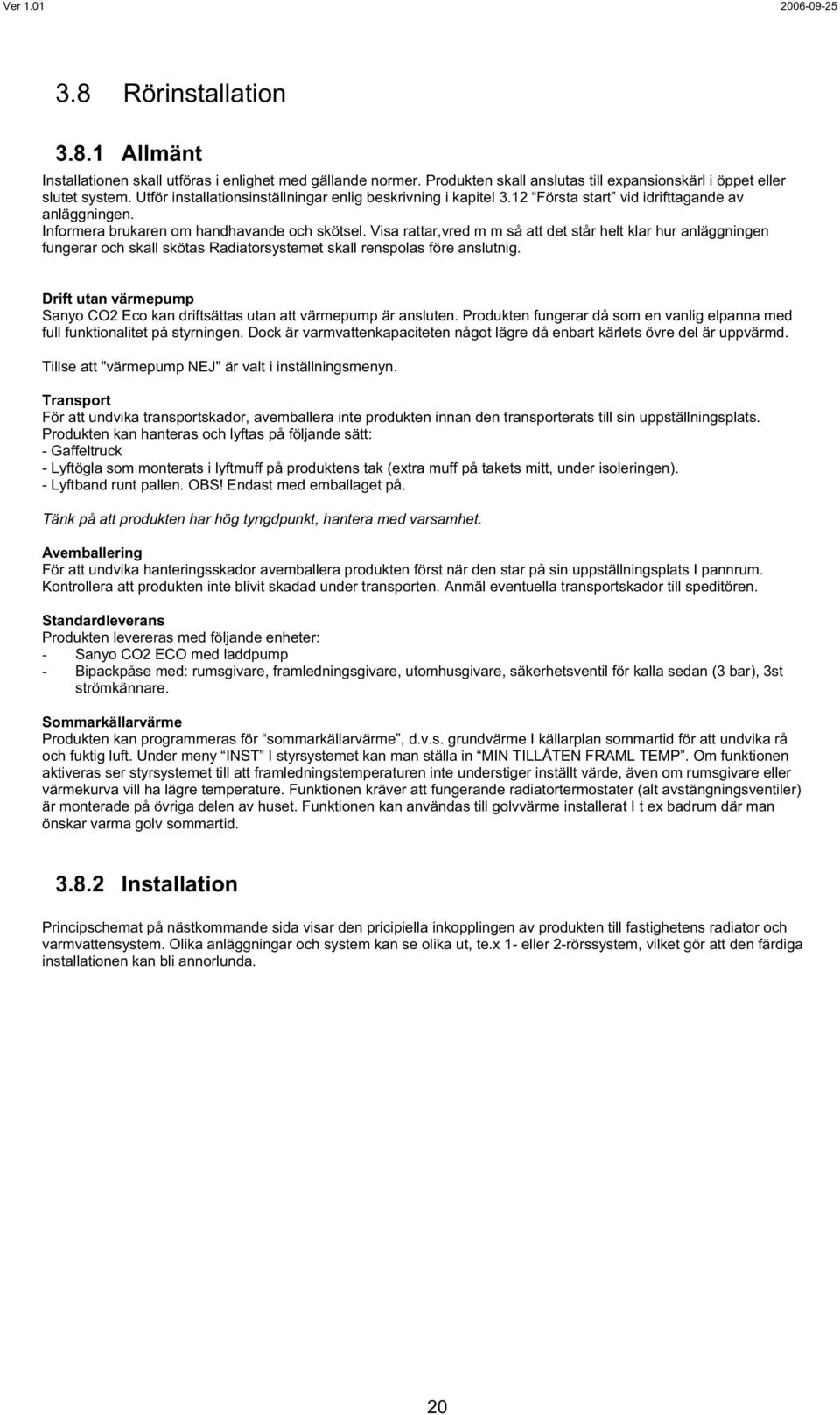 Visa rattar,vred m m så att det står helt klar hur anläggningen fungerar och skall skötas Radiatorsystemet skall renspolas före anslutnig.