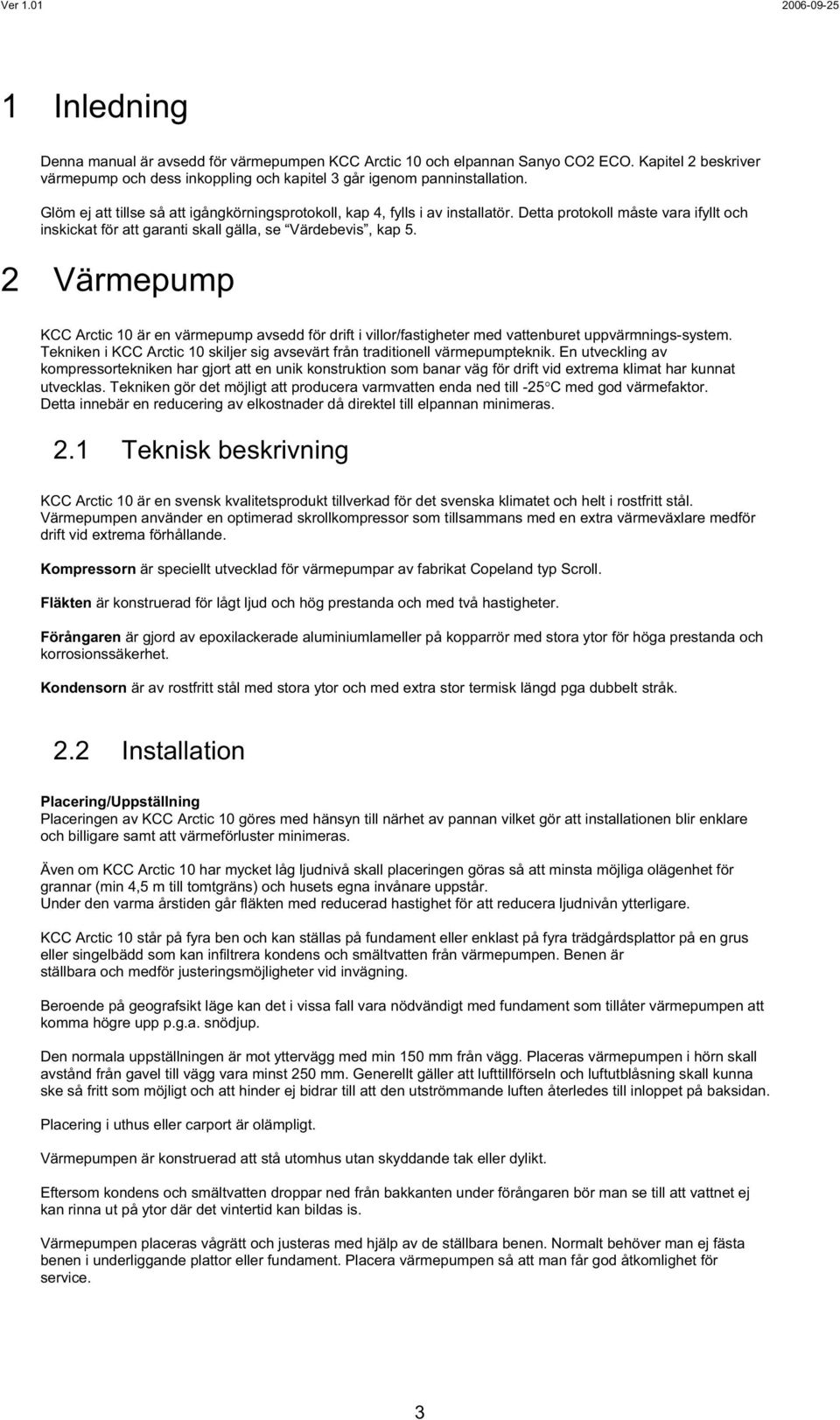 2 Värmepump KCC Arctic 10 är en värmepump avsedd för drift i villor/fastigheter med vattenburet uppvärmnings-system. Tekniken i KCC Arctic 10 skiljer sig avsevärt från traditionell värmepumpteknik.